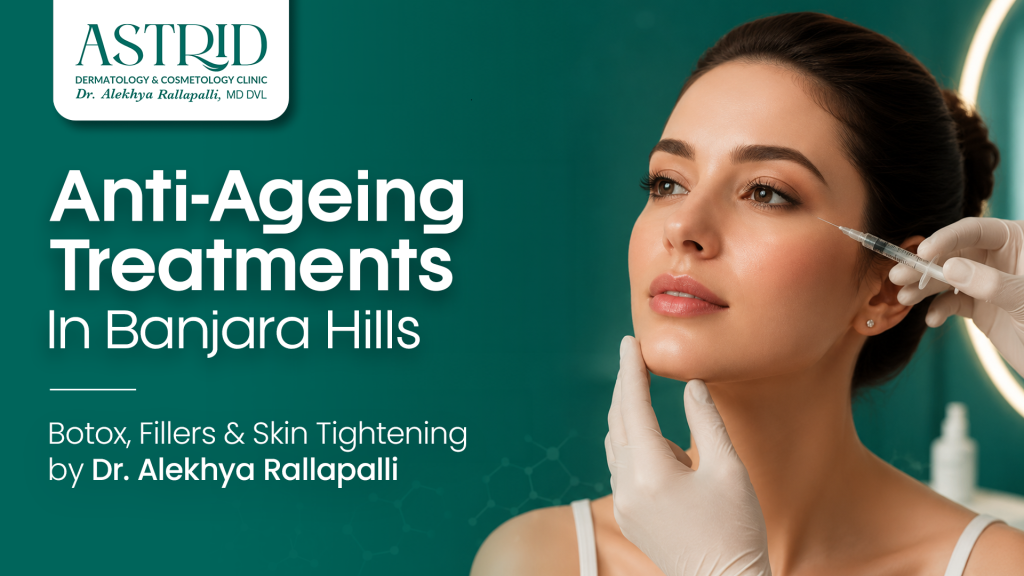 Anti-Ageing Treatments in Banjara Hills – Botox, Fillers & Skin Tightening by Dr. Alekhya Rallapalli