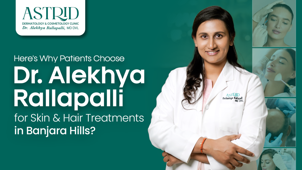 Here’s Why Patients Choose Dr. Alekhya Rallapalli for Skin & Hair Treatments in Banjara Hills?