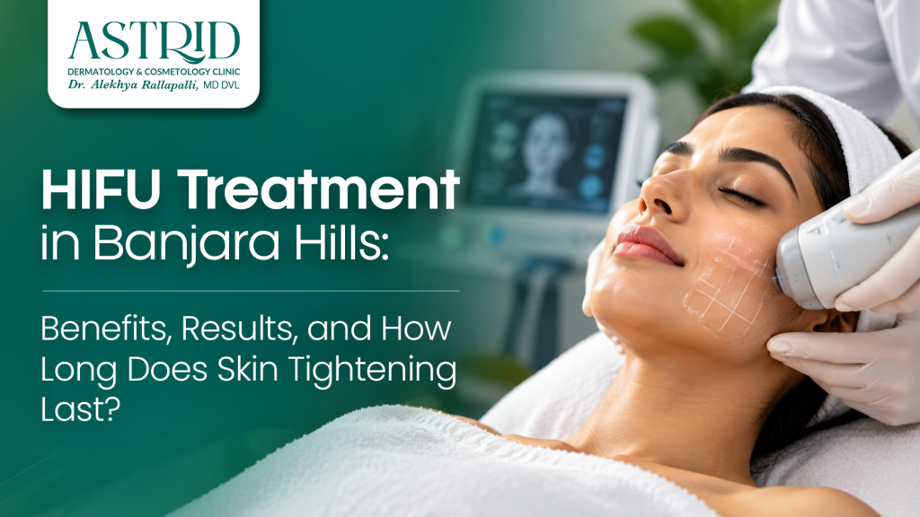 HIFU Treatment in Banjara Hills: Benefits, Results, and How Long Does Skin Tightening Last?